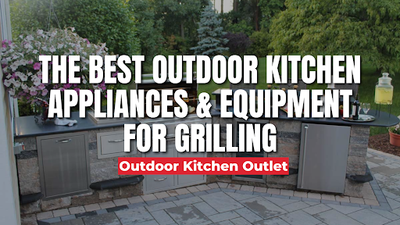 The Best Outdoor Kitchen Appliances & Equipment For Grilling