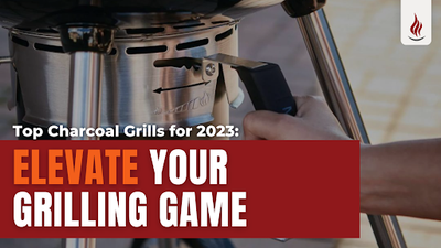 Top Charcoal Grills for 2023: Elevate Your Grilling Game